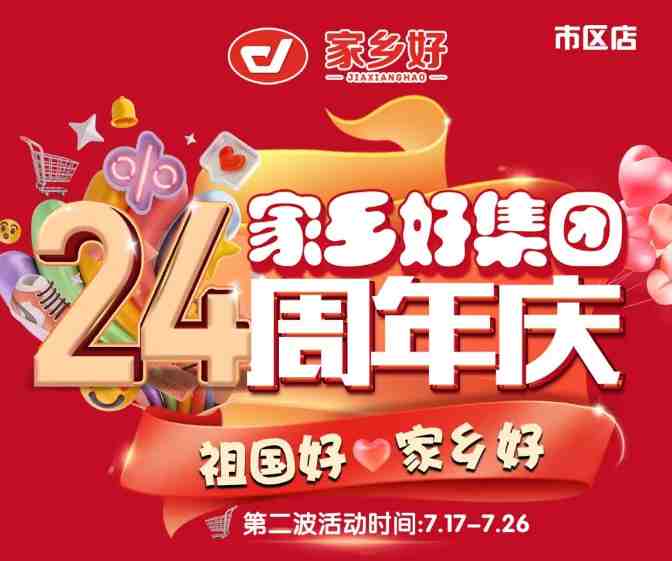 【家鄉(xiāng)好超市】市區(qū)店 | 家鄉(xiāng)好集團(tuán)24周年慶！7月17日-7月26日，嗨購周年慶，惠動全城！